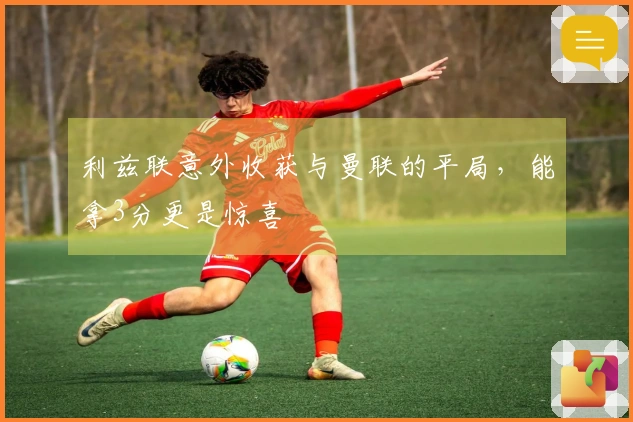 利兹联意外收获与曼联的平局，能拿3分更是惊喜