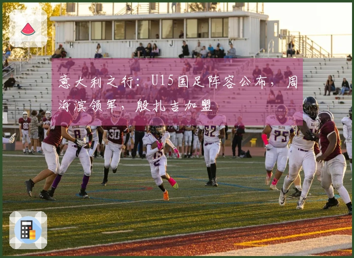 意大利之行：U15国足阵容公布，周海滨领军，殷扎吉加盟