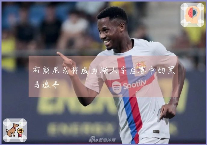 布朗尼或将成为湖人季后赛中的黑马选手