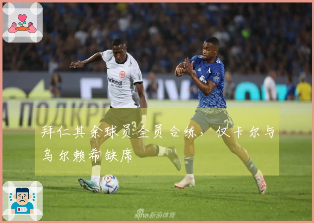 拜仁其余球员全员合练，仅卡尔与乌尔赖希缺席