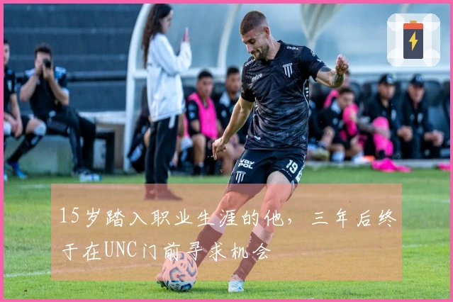 15岁踏入职业生涯的他，三年后终于在UNC门前寻求机会