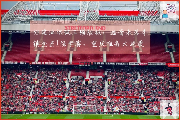 刘建业识破三镇短板，话音未落李镇全差1场禁赛，重庆准备大逆袭