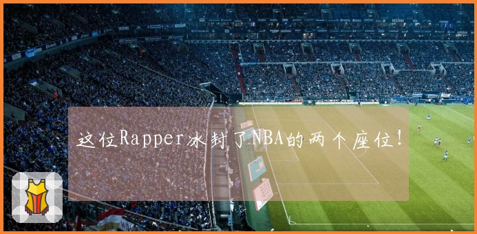 这位Rapper冰封了NBA的两个座位！