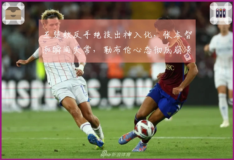 王楚钦反手绝技出神入化，张本智和瞬间失常，勒布伦心态彻底崩溃！