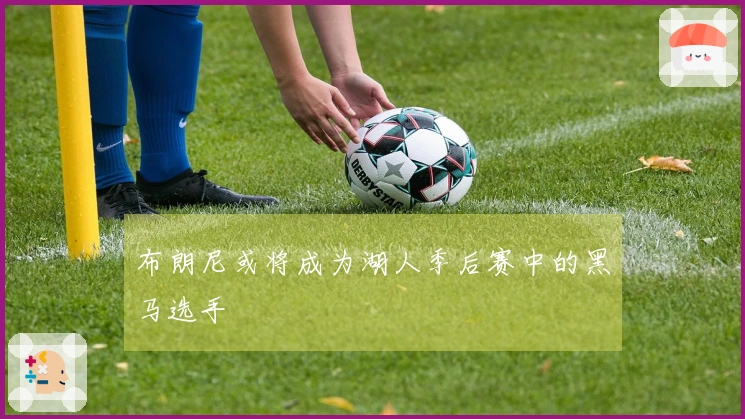 布朗尼或将成为湖人季后赛中的黑马选手